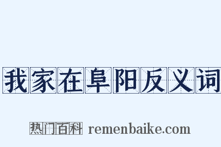 我家在阜阳反义词是什么意思的图片